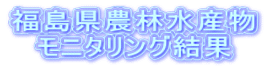 福島県農林水産物 モニタリング結果
