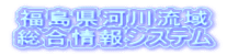 福島県河川流域 総合情報システム